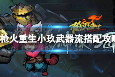 《枪火重生》攻略——小玖武器流搭配攻略
